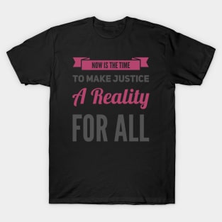 Now is the time to make justice a reality for all T-Shirt